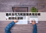 ror体育电竞-重庆当代力帆新援表现抢眼，助球队逆转