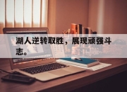 ror体育电竞-湖人逆转取胜，展现顽强斗志。