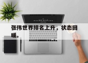 ror体育电竞-张伟世界排名上升，状态回暖。