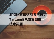ror体育官网首页-JDG比赛延迟引发热议，Tarzan战队发文回应技术问题