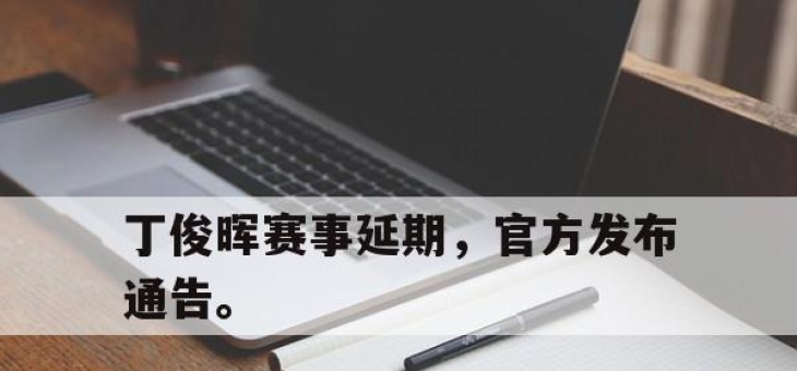 ror体育官网首页-丁俊晖赛事延期，官方发布通告。