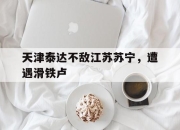 ror体育在线注册-天津泰达不敌江苏苏宁，遭遇滑铁卢