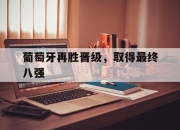 ror体育娱乐平台-葡萄牙再胜晋级，取得最终八强