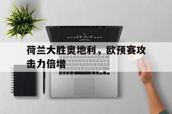 荷兰大胜奥地利，欧预赛攻击力倍增