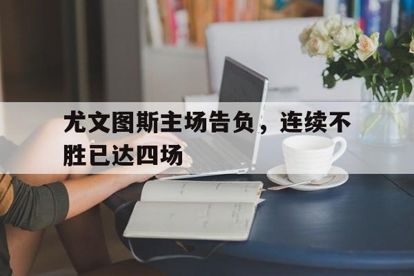 尤文图斯主场告负，连续不胜已达四场