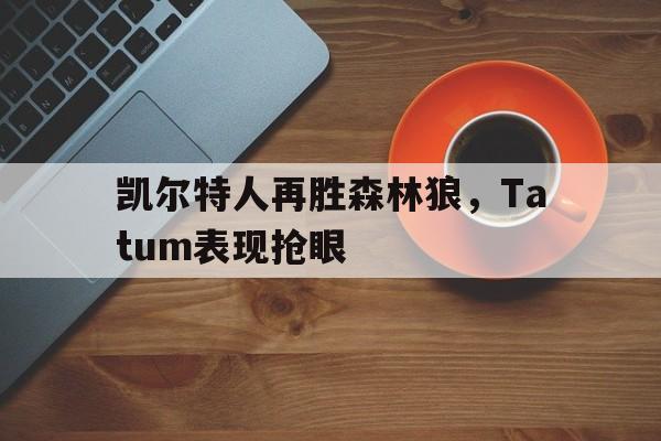 凯尔特人再胜森林狼，Tatum表现抢眼